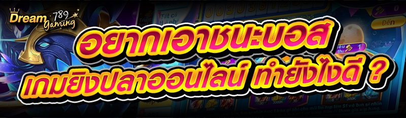อยากเอาชนะบอส เกมยิงปลาออนไลน์