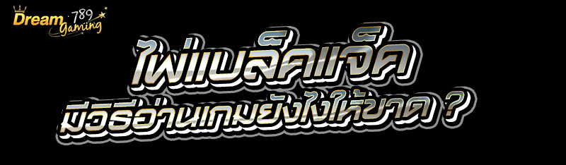 ไพ่แบล็คแจ็ค มีวิธีอ่านเกมยังไ