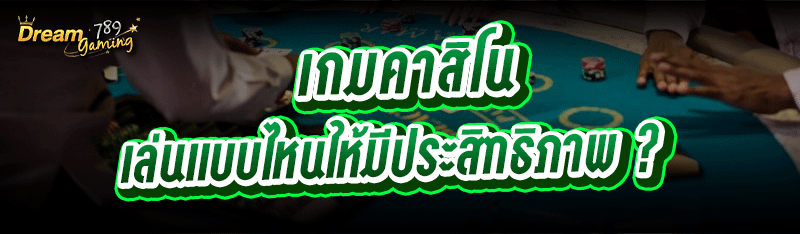 เกมคาสิโน เล่นแบบไหนให้มีประสิทธิภาพ ?