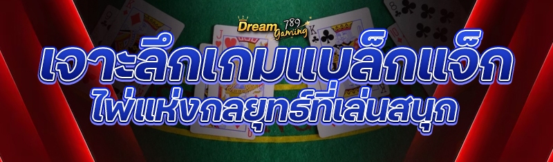 เจาะลึกเกมแบล็กแจ็ก ไพ่แห่งกลย